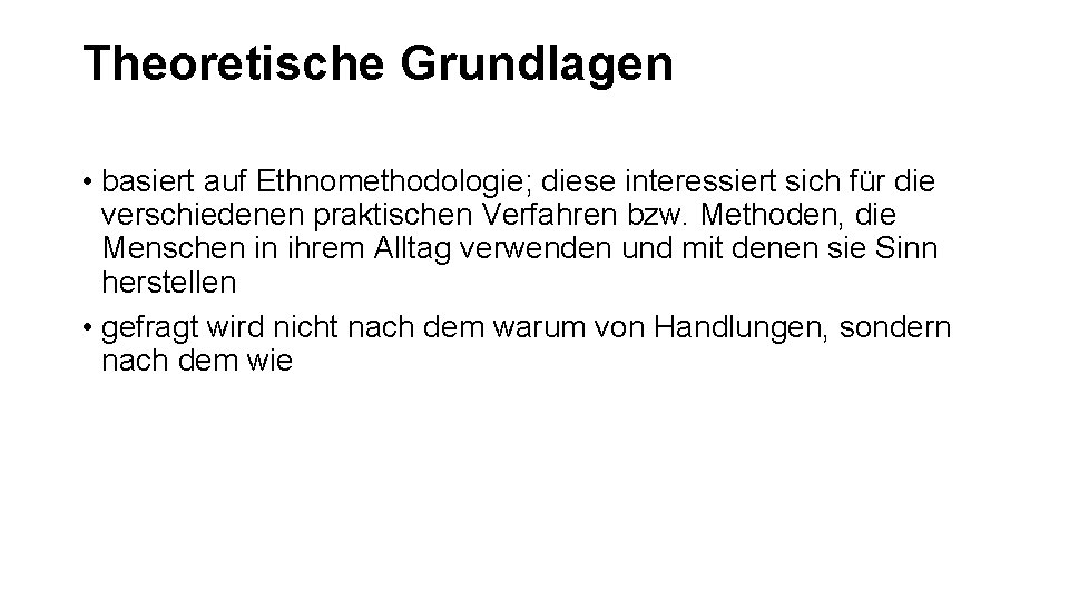 Theoretische Grundlagen • basiert auf Ethnomethodologie; diese interessiert sich für die verschiedenen praktischen Verfahren