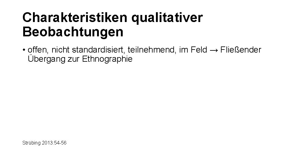 Charakteristiken qualitativer Beobachtungen • offen, nicht standardisiert, teilnehmend, im Feld → Fließender Übergang zur