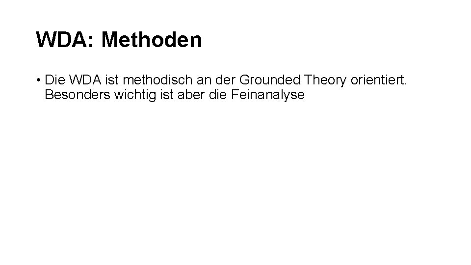 WDA: Methoden • Die WDA ist methodisch an der Grounded Theory orientiert. Besonders wichtig WDA: Methoden • Die WDA ist methodisch an der Grounded Theory orientiert. Besonders wichtig