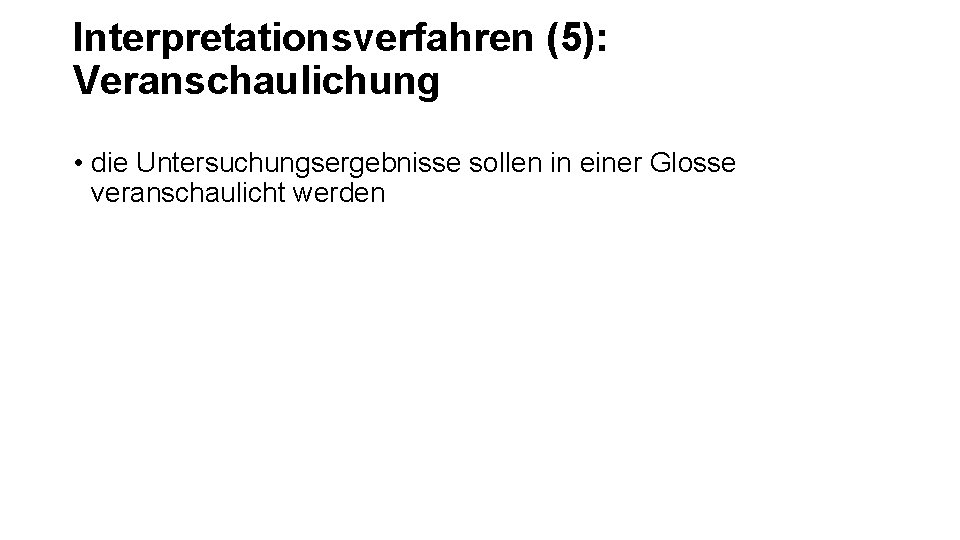 Interpretationsverfahren (5): Veranschaulichung • die Untersuchungsergebnisse sollen in einer Glosse veranschaulicht werden 