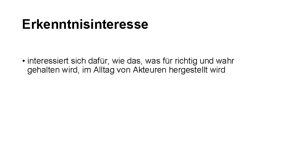 Erkenntnisinteresse • interessiert sich dafür, wie das, was für richtig und wahr gehalten wird,