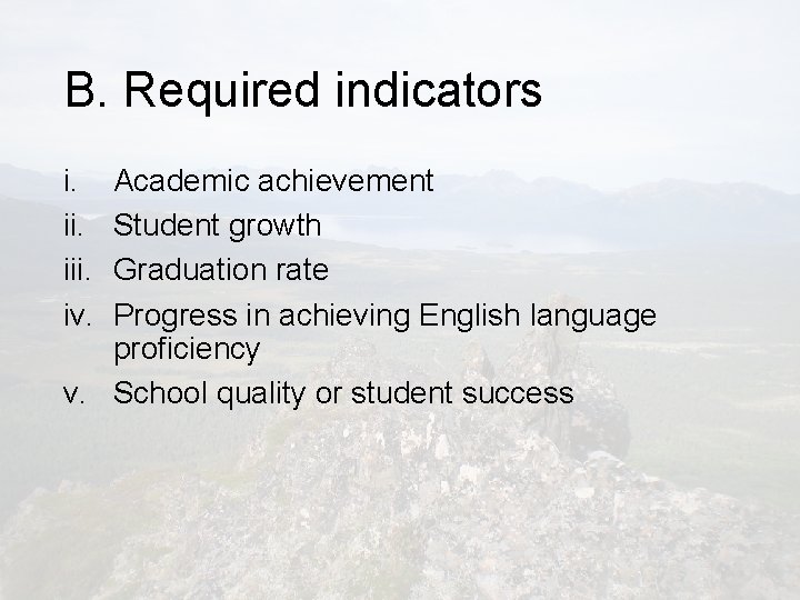 B. Required indicators i. iii. iv. Academic achievement Student growth Graduation rate Progress in