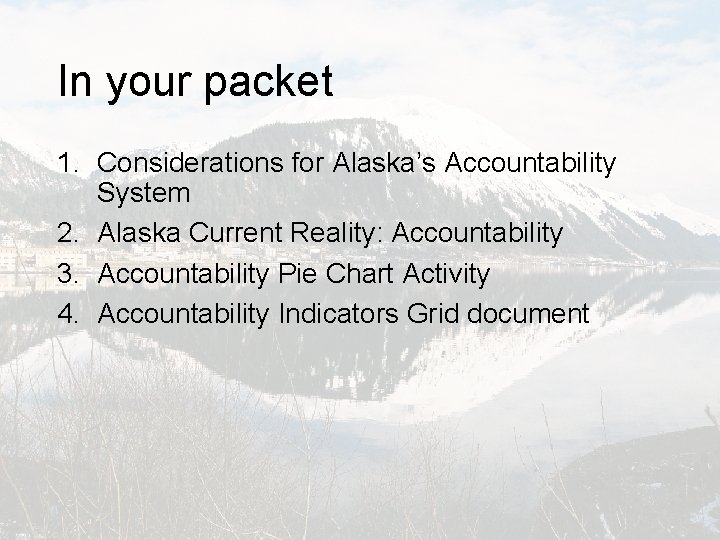 In your packet 1. Considerations for Alaska’s Accountability System 2. Alaska Current Reality: Accountability