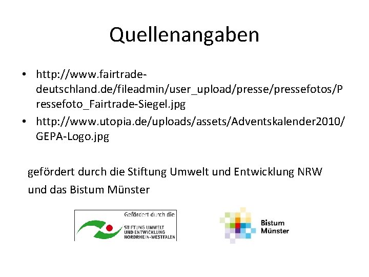 Quellenangaben • http: //www. fairtradedeutschland. de/fileadmin/user_upload/pressefotos/P ressefoto_Fairtrade-Siegel. jpg • http: //www. utopia. de/uploads/assets/Adventskalender 2010/