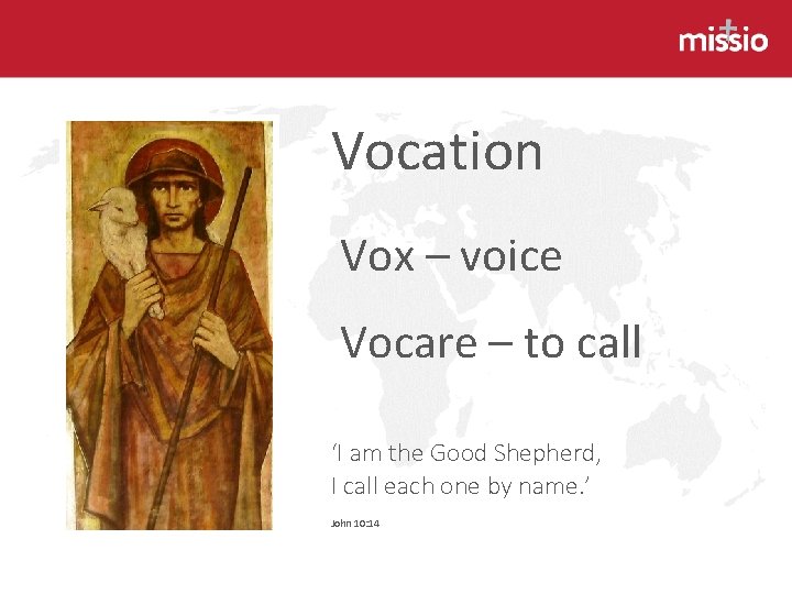 Vocation Vox – voice Vocare – to call ‘I am the Good Shepherd, I