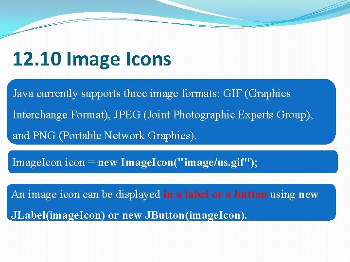 12. 10 Image Icons Java currently supports three image formats: GIF (Graphics Interchange Format),