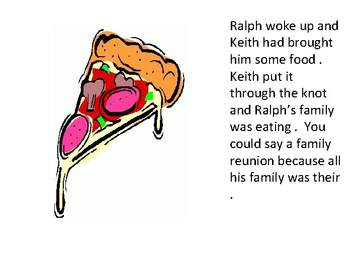 Ralph woke up and Keith had brought him some food. Keith put it through