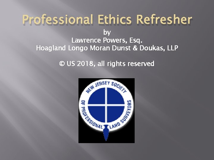 Professional Ethics Refresher by Lawrence Powers, Esq. Hoagland Longo Moran Dunst & Doukas, LLP