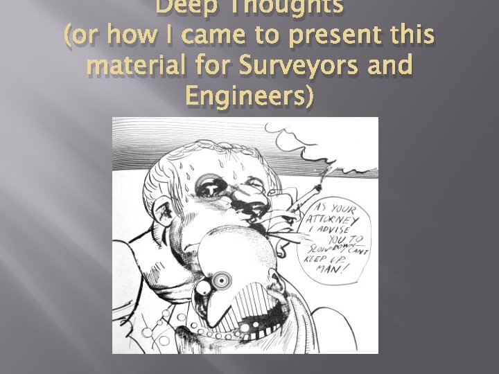 Deep Thoughts (or how I came to present this material for Surveyors and Engineers)