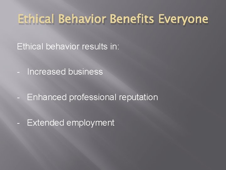 Ethical Behavior Benefits Everyone Ethical behavior results in: - Increased business - Enhanced professional