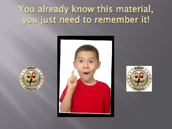 You already know this material, you just need to remember it! 