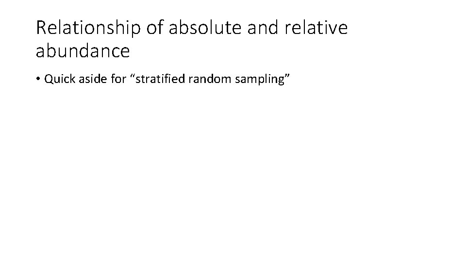 Relationship of absolute and relative abundance • Quick aside for “stratified random sampling” 