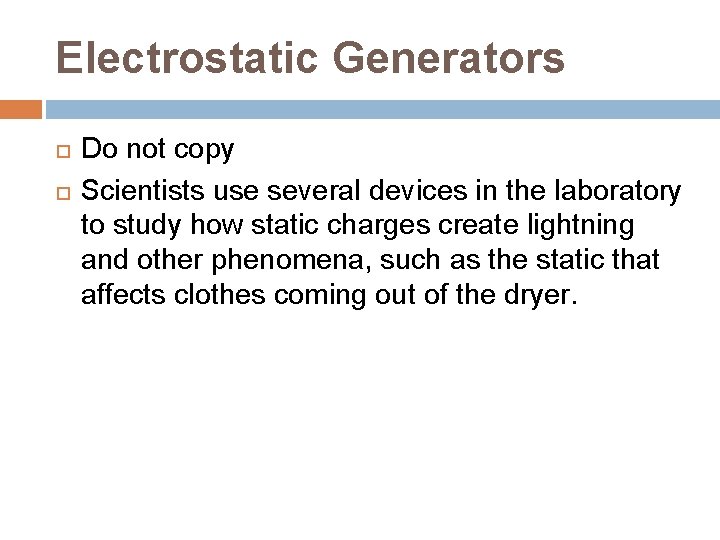 Electrostatic Generators Do not copy Scientists use several devices in the laboratory to study