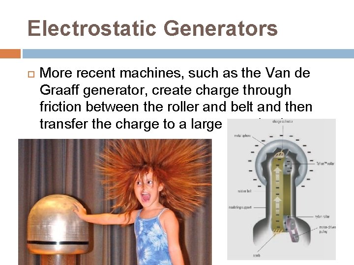 Electrostatic Generators More recent machines, such as the Van de Graaff generator, create charge