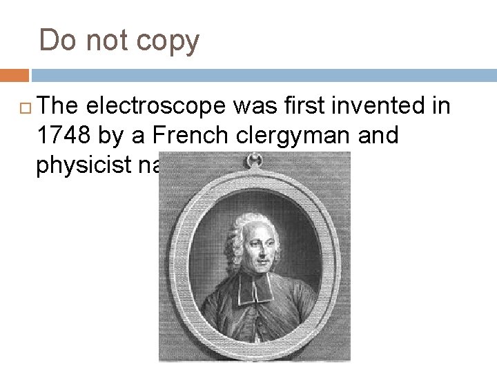 Do not copy The electroscope was first invented in 1748 by a French clergyman