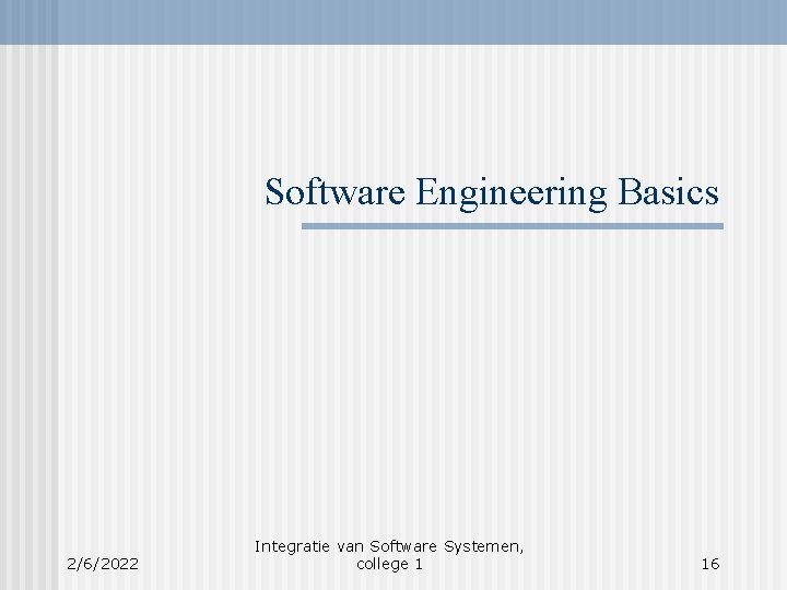 Software Engineering Basics 2/6/2022 Integratie van Software Systemen, college 1 16 