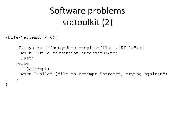Software problems sratoolkit (2) while($attempt < 6){ if(!system ("fastq-dump --split-files. /$file")){ warn "$file conversion