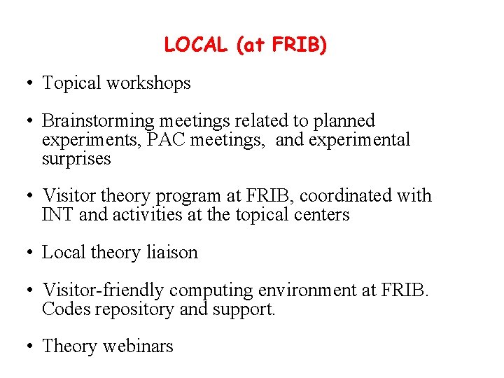 LOCAL (at FRIB) • Topical workshops • Brainstorming meetings related to planned experiments, PAC