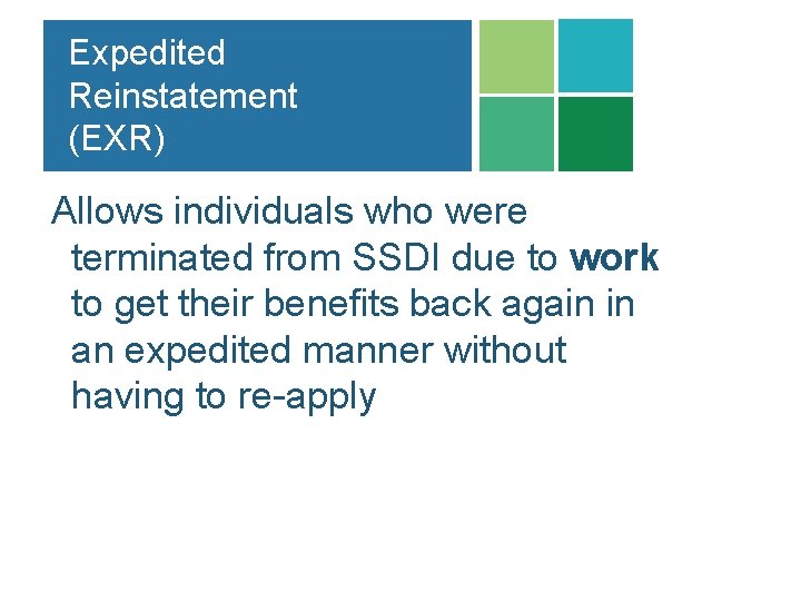 Expedited Reinstatement (EXR) Allows individuals who were terminated from SSDI due to work to