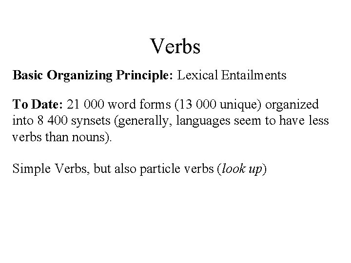 Verbs Basic Organizing Principle: Lexical Entailments To Date: 21 000 word forms (13 000