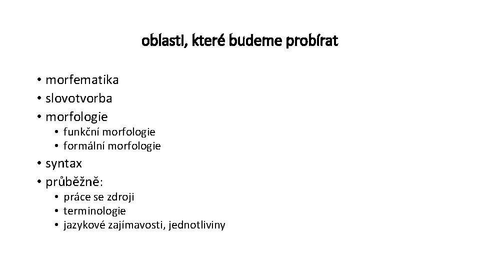 oblasti, které budeme probírat • morfematika • slovotvorba • morfologie • funkční morfologie •