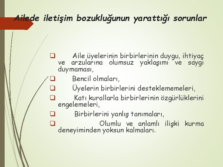 Ailede iletişim bozukluğunun yarattığı sorunlar q q q Aile üyelerinin birbirlerinin duygu, ihtiyaç ve