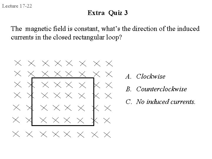 Lecture 17 -22 Extra Quiz 3 The magnetic field is constant, what’s the direction
