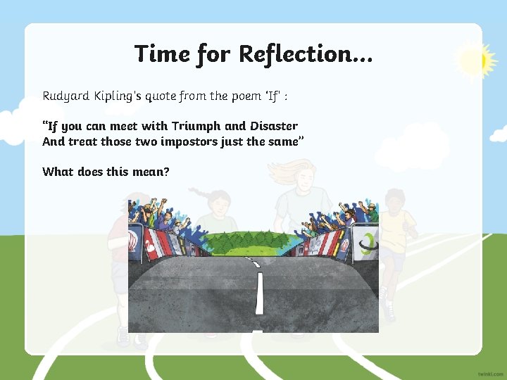 Time for Reflection… Rudyard Kipling’s quote from the poem ‘If’ : “If you can