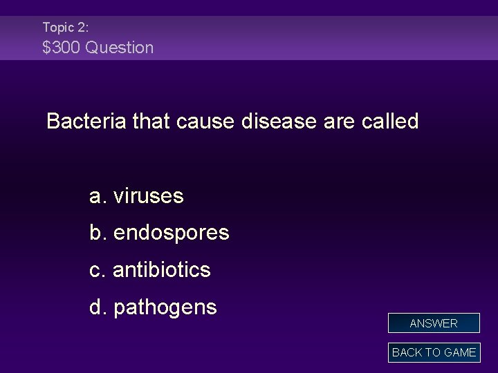 Topic 2: $300 Question Bacteria that cause disease are called a. viruses b. endospores