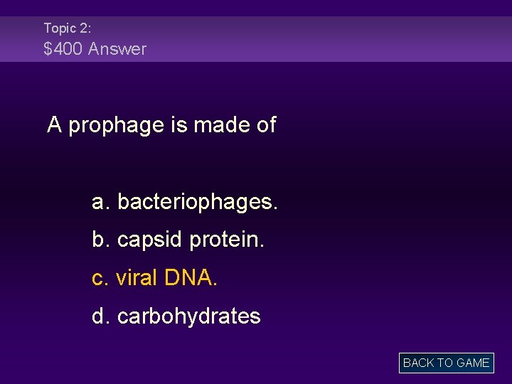 Topic 2: $400 Answer A prophage is made of a. bacteriophages. b. capsid protein.
