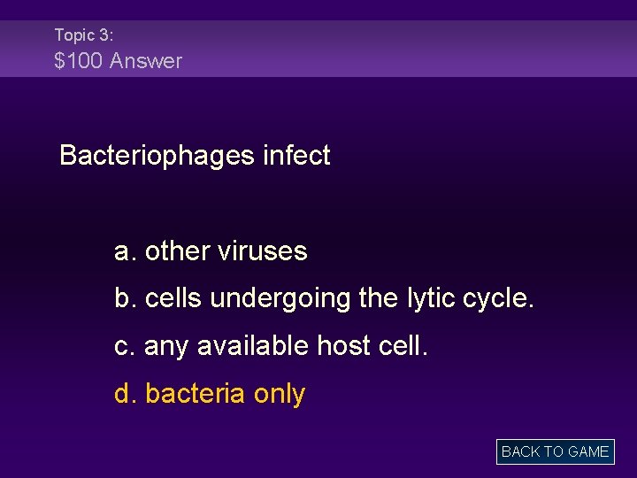 Topic 3: $100 Answer Bacteriophages infect a. other viruses b. cells undergoing the lytic