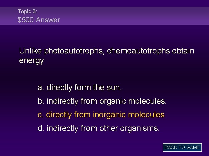 Topic 3: $500 Answer Unlike photoautotrophs, chemoautotrophs obtain energy a. directly form the sun.