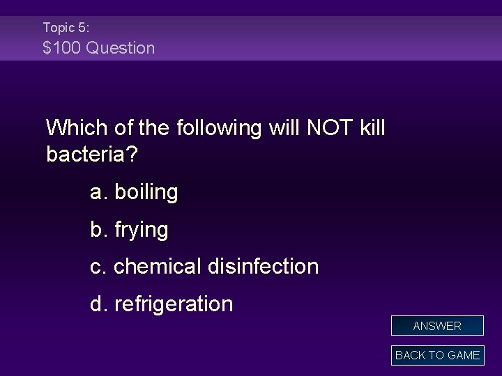 Topic 5: $100 Question Which of the following will NOT kill bacteria? a. boiling