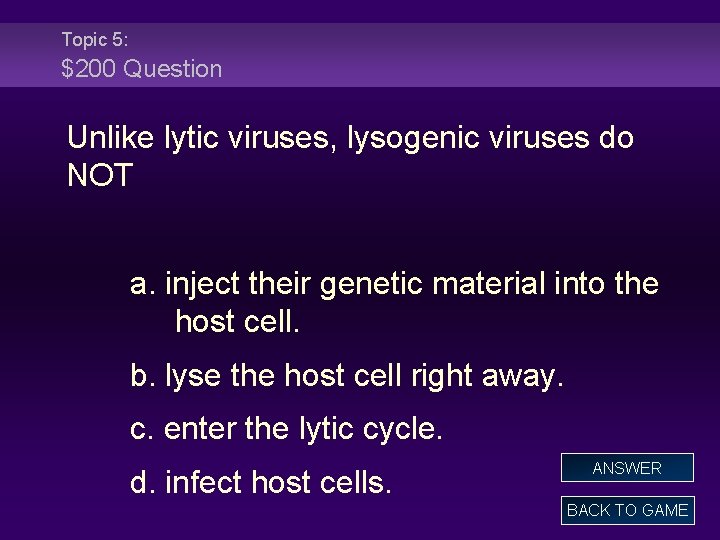 Topic 5: $200 Question Unlike lytic viruses, lysogenic viruses do NOT a. inject their