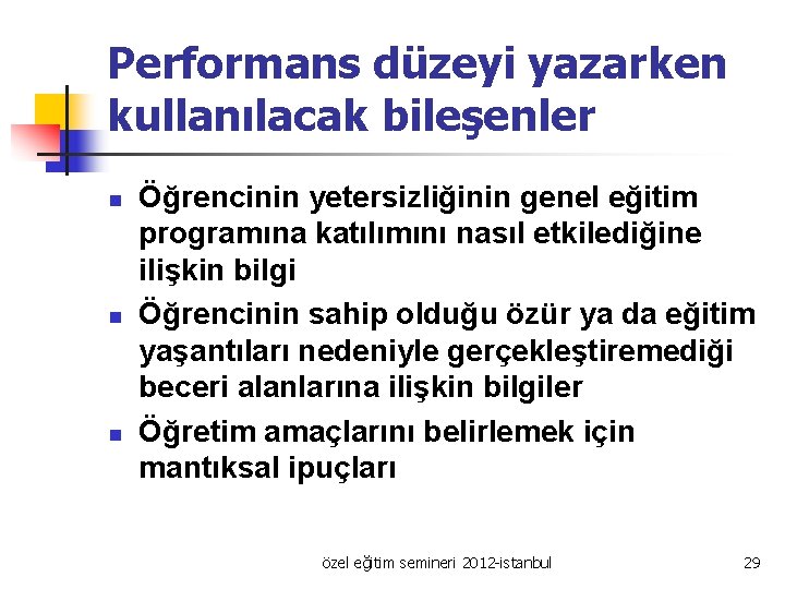 Performans düzeyi yazarken kullanılacak bileşenler n n n Öğrencinin yetersizliğinin genel eğitim programına katılımını