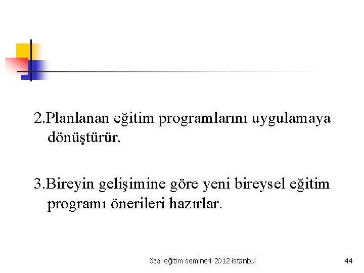 2. Planlanan eğitim programlarını uygulamaya dönüştürür. 3. Bireyin gelişimine göre yeni bireysel eğitim programı