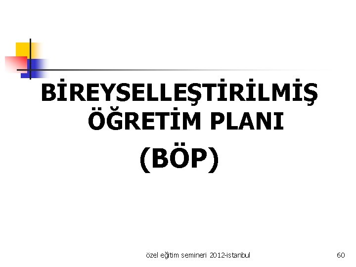 BİREYSELLEŞTİRİLMİŞ ÖĞRETİM PLANI (BÖP) özel eğitim semineri 2012 -istanbul 60 