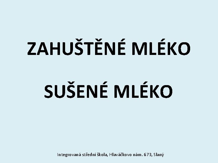 ZAHUŠTĚNÉ MLÉKO SUŠENÉ MLÉKO Integrovaná střední škola, Hlaváčkovo nám. 673, Slaný 