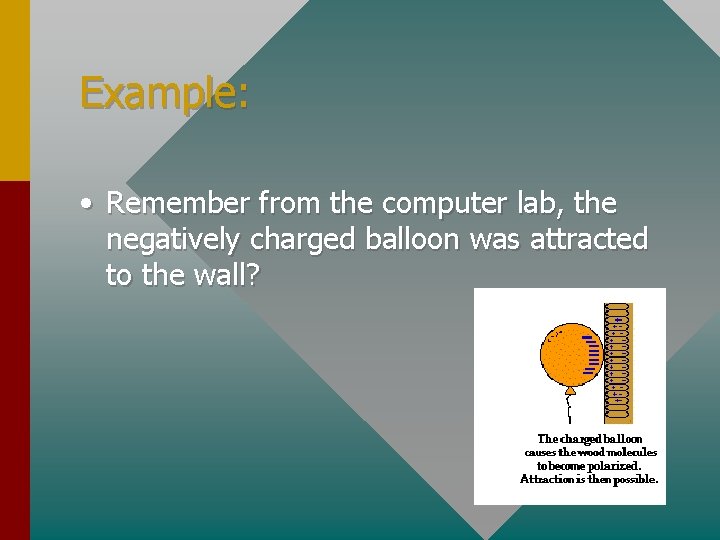 Example: • Remember from the computer lab, the negatively charged balloon was attracted to