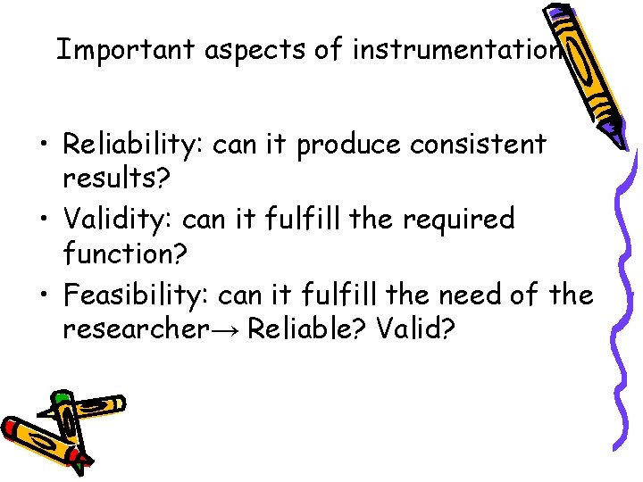 Important aspects of instrumentation • Reliability: can it produce consistent results? • Validity: can