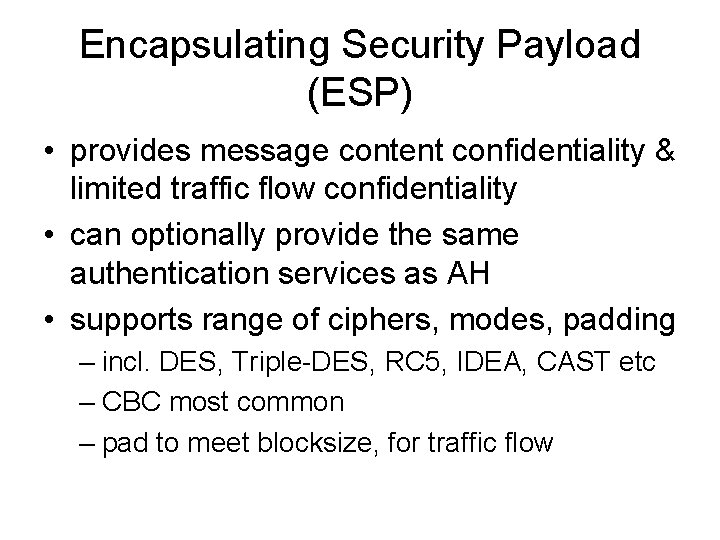 Encapsulating Security Payload (ESP) • provides message content confidentiality & limited traffic flow confidentiality