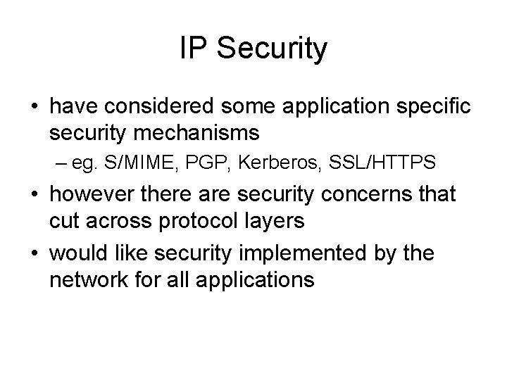 IP Security • have considered some application specific security mechanisms – eg. S/MIME, PGP,