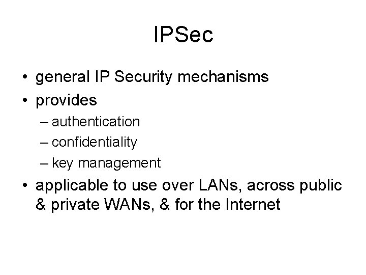 IPSec • general IP Security mechanisms • provides – authentication – confidentiality – key