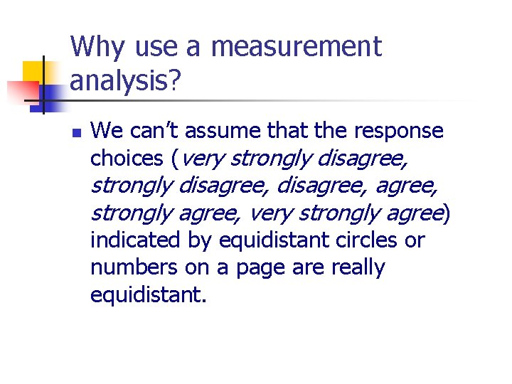 Why use a measurement analysis? n We can’t assume that the response choices (very