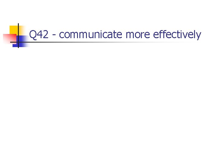 Q 42 - communicate more effectively 
