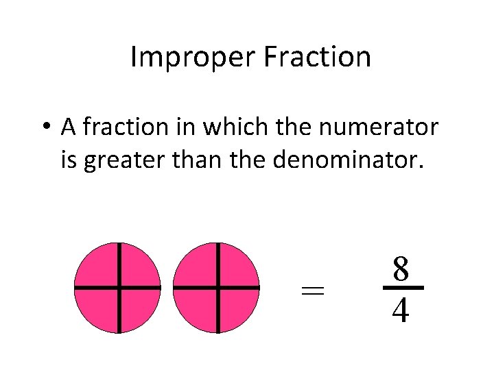 Improper Fraction • A fraction in which the numerator is greater than the denominator.