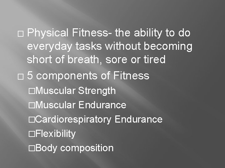 Physical Fitness- the ability to do everyday tasks without becoming short of breath, sore