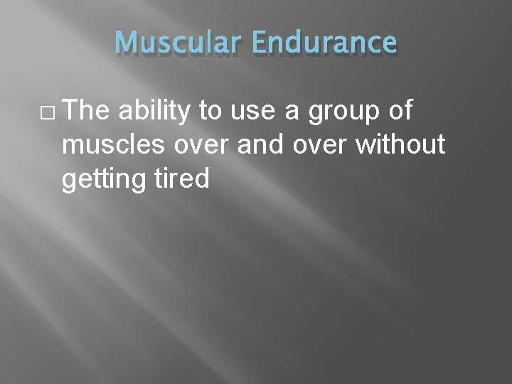 Muscular Endurance � The ability to use a group of muscles over and over