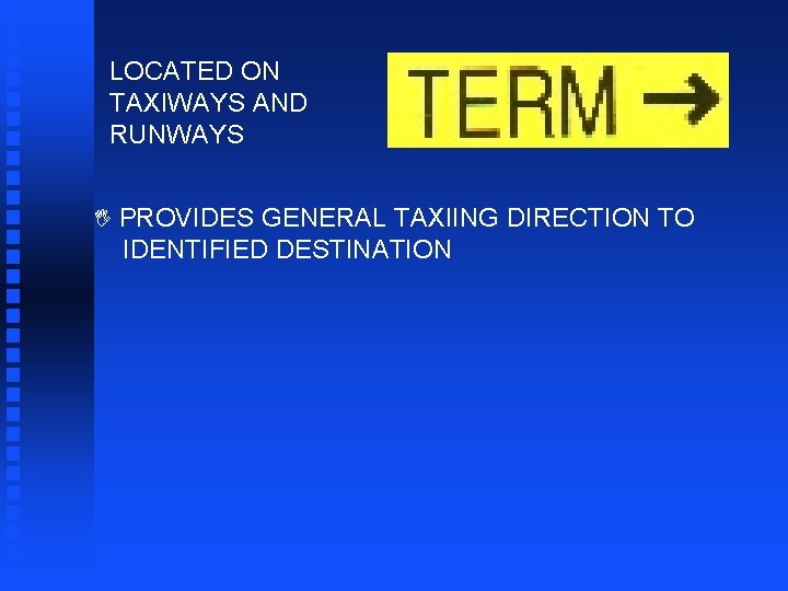 LOCATED ON TAXIWAYS AND RUNWAYS I PROVIDES GENERAL TAXIING DIRECTION TO IDENTIFIED DESTINATION 