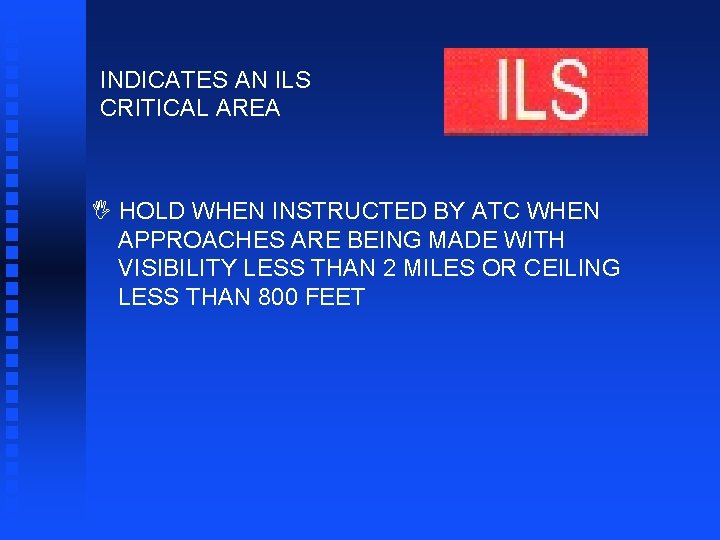 INDICATES AN ILS CRITICAL AREA I HOLD WHEN INSTRUCTED BY ATC WHEN APPROACHES ARE